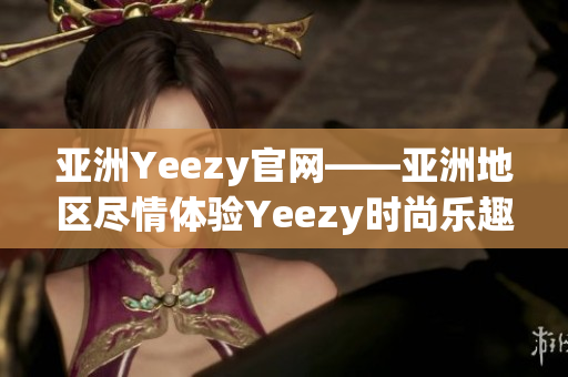 亚洲Yeezy官网——亚洲地区尽情体验Yeezy时尚乐趣