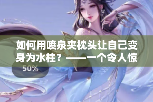 如何用喷泉夹枕头让自己变身为水柱？——一个令人惊叹的魔术！