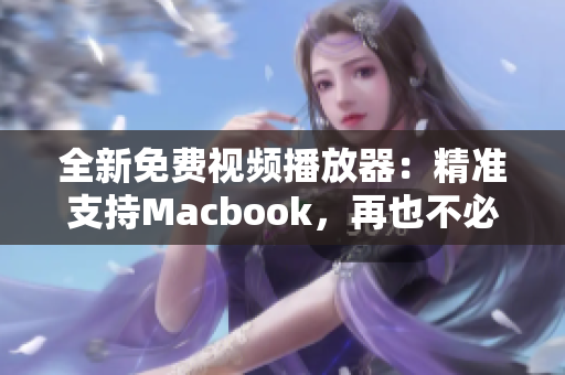 全新免费视频播放器：精准支持Macbook，再也不必愁找资源啦！