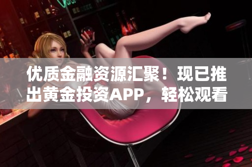 优质金融资源汇聚！现已推出黄金投资APP，轻松观看下载