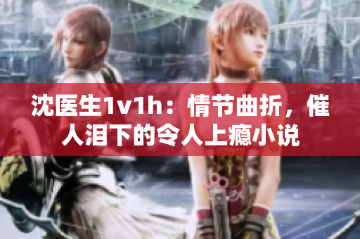 沈医生1v1h：情节曲折，催人泪下的令人上瘾小说