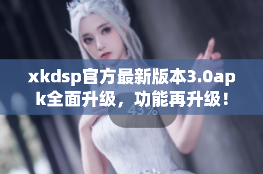 xkdsp官方最新版本3.0apk全面升级，功能再升级！