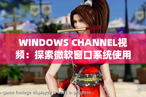 WINDOWS CHANNEL视频：探索微软窗口系统使用教程