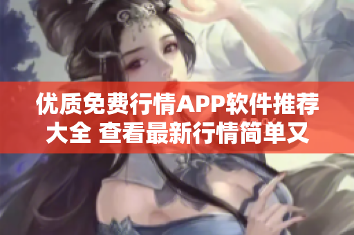 优质免费行情APP软件推荐大全 查看最新行情简单又方便