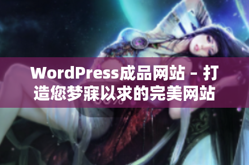 WordPress成品网站 – 打造您梦寐以求的完美网站