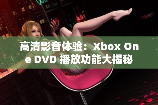 高清影音体验：Xbox One DVD 播放功能大揭秘