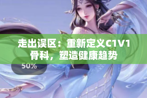 走出误区：重新定义C1V1骨科，塑造健康趋势