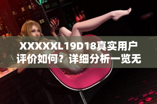 XXXXXL19D18真实用户评价如何？详细分析一览无余