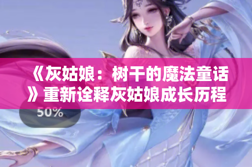 《灰姑娘：树干的魔法童话》重新诠释灰姑娘成长历程