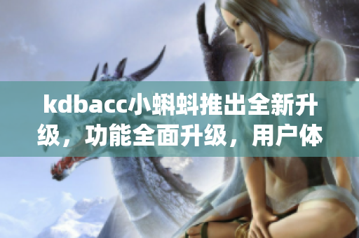 kdbacc小蝌蚪推出全新升级，功能全面升级，用户体验大幅提升(1)