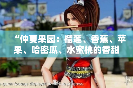 “仲夏果园：榴莲、香蕉、苹果、哈密瓜、水蜜桃的香甜齐聚”