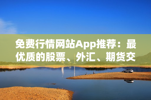 免费行情网站App推荐：最优质的股票、外汇、期货交易数据一应俱全(1)