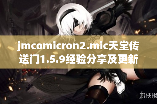 jmcomicron2.mic天堂传送门1.5.9经验分享及更新解读