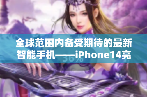 全球范围内备受期待的最新智能手机——iPhone14亮相！