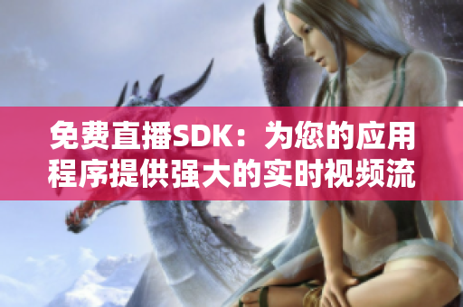 免费直播SDK：为您的应用程序提供强大的实时视频流功能