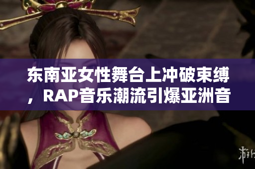 东南亚女性舞台上冲破束缚，RAP音乐潮流引爆亚洲音乐圈