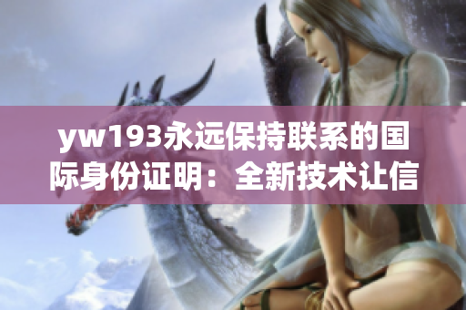 yw193永远保持联系的国际身份证明：全新技术让信息畅通无阻