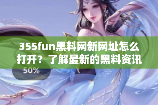 355fun黑料网新网址怎么打开？了解最新的黑料资讯