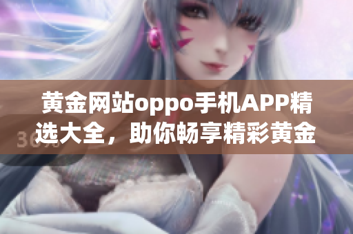 黄金网站oppo手机APP精选大全，助你畅享精彩黄金生活(1)