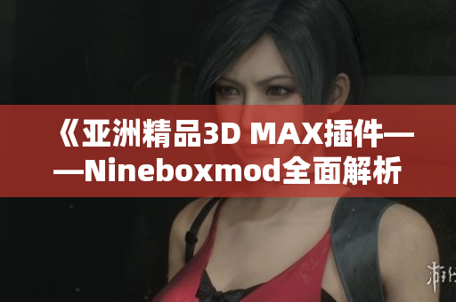 《亚洲精品3D MAX插件——Nineboxmod全面解析》