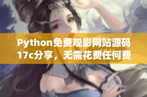 Python免费观影网站源码17c分享，无需花费任何费用!