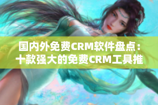 国内外免费CRM软件盘点：十款强大的免费CRM工具推荐