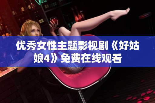 优秀女性主题影视剧《好姑娘4》免费在线观看