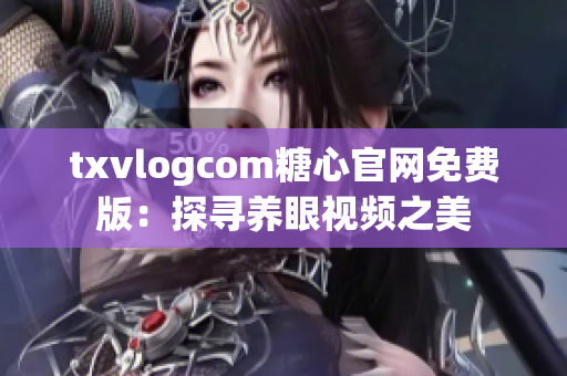 txvlogcom糖心官网免费版：探寻养眼视频之美