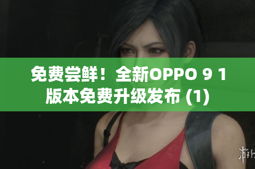 免费尝鲜！全新OPPO 9 1版本免费升级发布 (1)