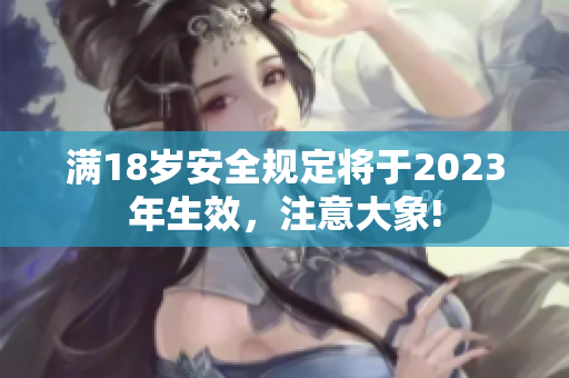 满18岁安全规定将于2023年生效，注意大象!