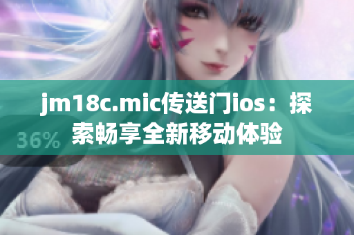 jm18c.mic传送门ios：探索畅享全新移动体验