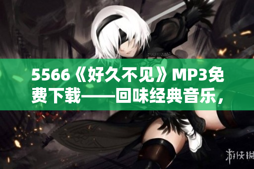 5566《好久不见》MP3免费下载——回味经典音乐，畅享悠扬旋律