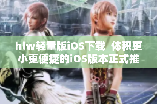 hlw轻量版iOS下载  体积更小更便捷的iOS版本正式推出