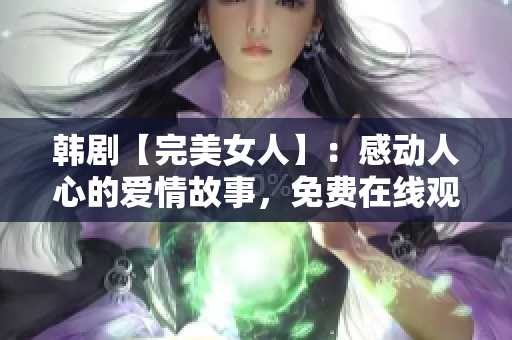 韩剧【完美女人】：感动人心的爱情故事，免费在线观看！