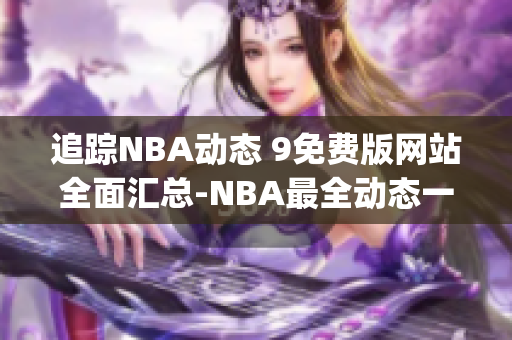 追踪NBA动态 9免费版网站全面汇总-NBA最全动态一网打尽(1)