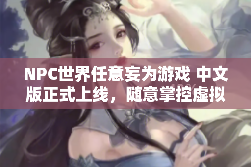 NPC世界任意妄为游戏 中文版正式上线，随意掌控虚拟人生！
