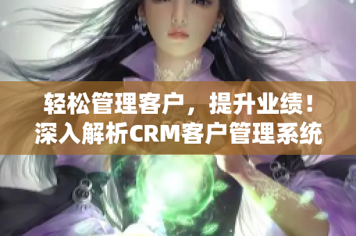 轻松管理客户，提升业绩！深入解析CRM客户管理系统