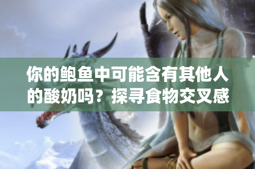 你的鲍鱼中可能含有其他人的酸奶吗？探寻食物交叉感染的可能性(1)