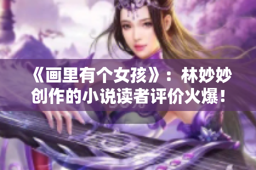 《画里有个女孩》：林妙妙创作的小说读者评价火爆！