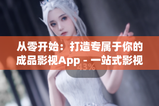 从零开始：打造专属于你的成品影视App - 一站式影视娱乐体验(1)