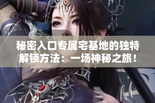 秘密入口专属宅基地的独特解锁方法：一场神秘之旅！