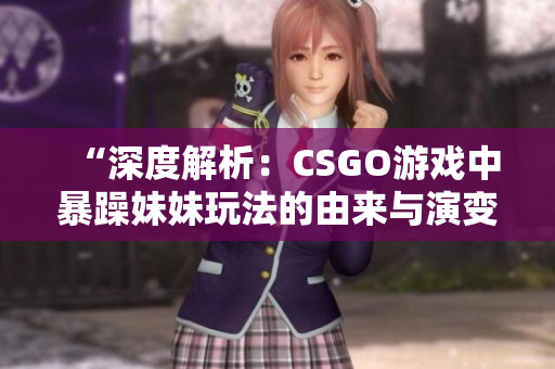 “深度解析：CSGO游戏中暴躁妹妹玩法的由来与演变”