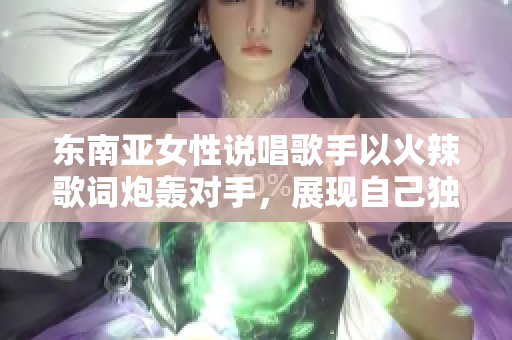 东南亚女性说唱歌手以火辣歌词炮轰对手，展现自己独特的音乐风格