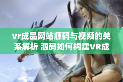 vr成品网站源码与视频的关系解析 源码如何构建VR成品网站？(1)