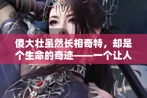傻大壮虽然长相奇特，却是个生命的奇迹——一个让人感动的故事