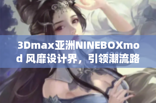 3Dmax亚洲NINEBOXmod 风靡设计界，引领潮流路径(1)