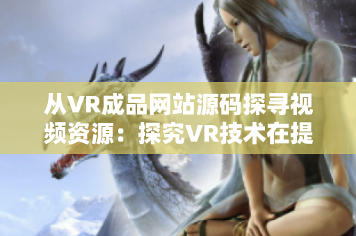 从VR成品网站源码探寻视频资源：探究VR技术在提供视频方面的应用价值