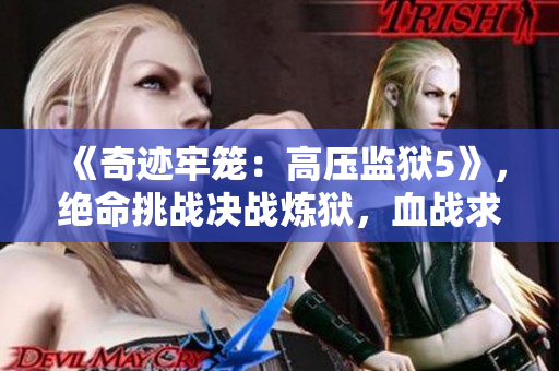 《奇迹牢笼：高压监狱5》，绝命挑战决战炼狱，血战求生禁区