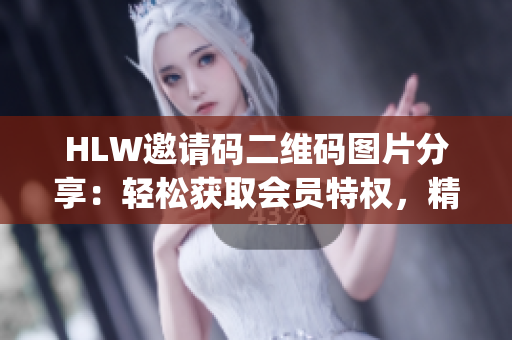 HLW邀请码二维码图片分享：轻松获取会员特权，精彩活动不容错过(1)