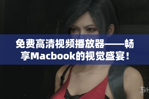 免费高清视频播放器——畅享Macbook的视觉盛宴！